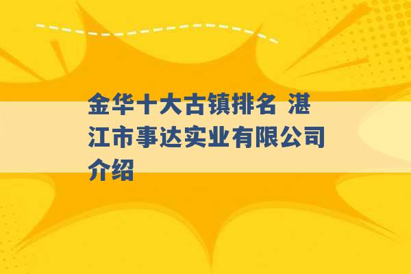 金华十大古镇排名 湛江市事达实业有限公司介绍 -第1张图片-电信联通移动号卡网