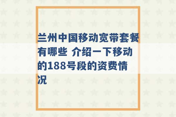 兰州中国移动宽带套餐有哪些 介绍一下移动的188号段的资费情况 -第1张图片-电信联通移动号卡网