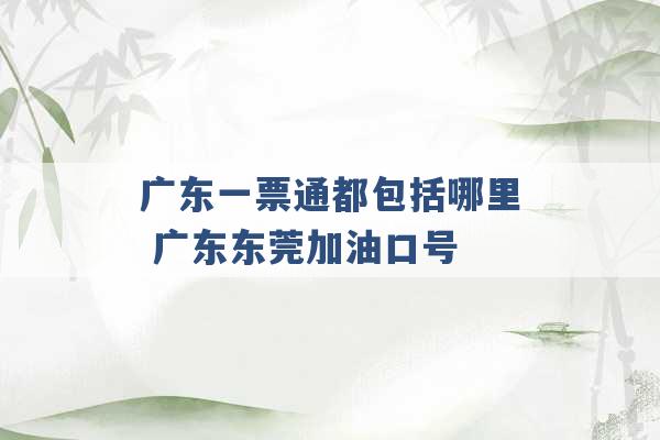 广东一票通都包括哪里 广东东莞加油口号 -第1张图片-电信联通移动号卡网