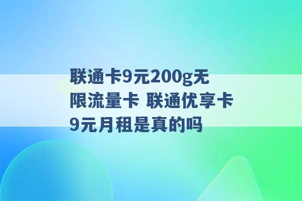 联通卡9元200g无限流量卡 联通优享卡9元月租是真的吗 -第1张图片-电信联通移动号卡网