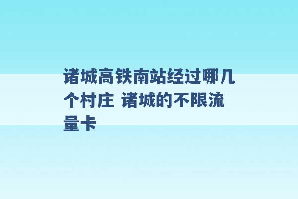 诸城高铁南站经过哪几个村庄 诸城的不限流量卡 -第1张图片-电信联通移动号卡网