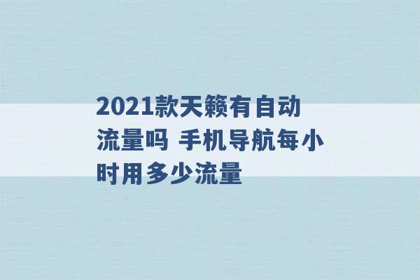 2021款天籁有自动流量吗 手机导航每小时用多少流量 -第1张图片-电信联通移动号卡网