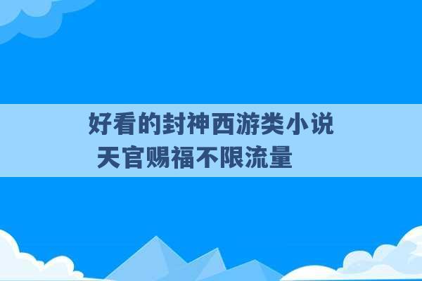 好看的封神西游类小说 天官赐福不限流量 -第1张图片-电信联通移动号卡网