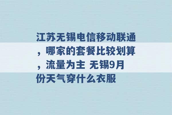 江苏无锡电信移动联通，哪家的套餐比较划算，流量为主 无锡9月份天气穿什么衣服 -第1张图片-电信联通移动号卡网