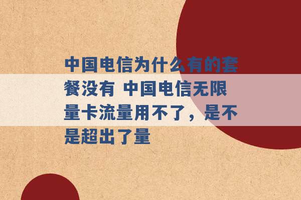 中国电信为什么有的套餐没有 中国电信无限量卡流量用不了，是不是超出了量 -第1张图片-电信联通移动号卡网