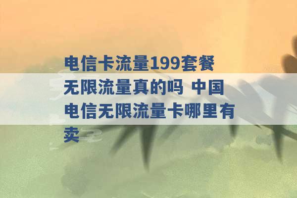 电信卡流量199套餐无限流量真的吗 中国电信无限流量卡哪里有卖 -第1张图片-电信联通移动号卡网