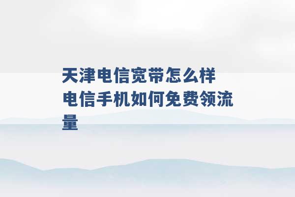 天津电信宽带怎么样 电信手机如何免费领流量 -第1张图片-电信联通移动号卡网