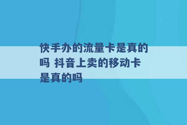 快手办的流量卡是真的吗 抖音上卖的移动卡是真的吗 -第1张图片-电信联通移动号卡网