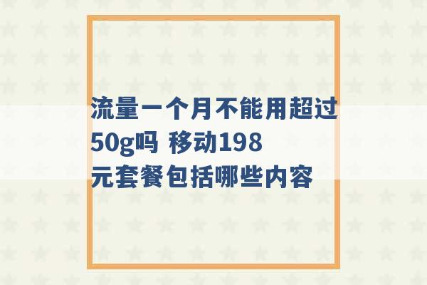 流量一个月不能用超过50g吗 移动198元套餐包括哪些内容 -第1张图片-电信联通移动号卡网