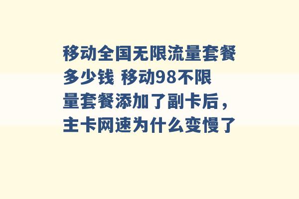 移动全国无限流量套餐多少钱 移动98不限量套餐添加了副卡后，主卡网速为什么变慢了 -第1张图片-电信联通移动号卡网