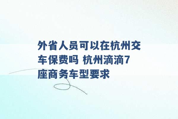 外省人员可以在杭州交车保费吗 杭州滴滴7座商务车型要求 -第1张图片-电信联通移动号卡网