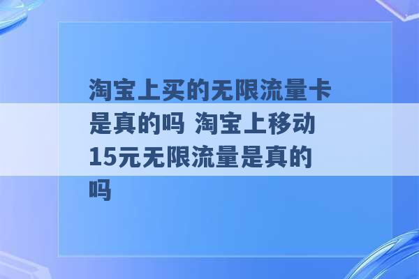 淘宝上买的无限流量卡是真的吗 淘宝上移动15元无限流量是真的吗 -第1张图片-电信联通移动号卡网