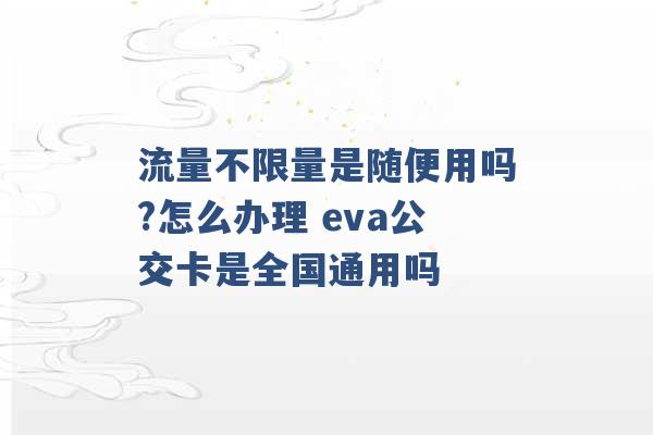 流量不限量是随便用吗?怎么办理 eva公交卡是全国通用吗 -第1张图片-电信联通移动号卡网