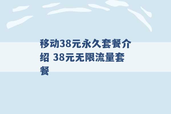 移动38元永久套餐介绍 38元无限流量套餐 -第1张图片-电信联通移动号卡网