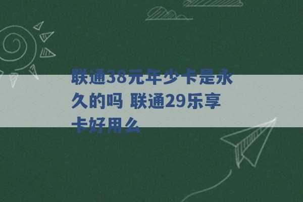 联通38元年少卡是永久的吗 联通29乐享卡好用么 -第1张图片-电信联通移动号卡网