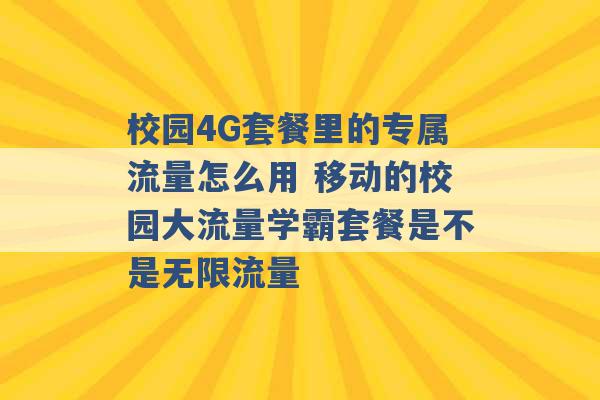 校园4G套餐里的专属流量怎么用 移动的校园大流量学霸套餐是不是无限流量 -第1张图片-电信联通移动号卡网