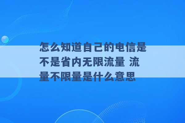 怎么知道自己的电信是不是省内无限流量 流量不限量是什么意思 -第1张图片-电信联通移动号卡网