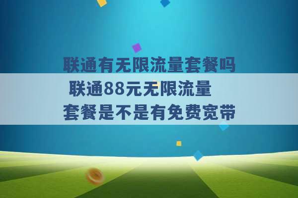 联通有无限流量套餐吗 联通88元无限流量套餐是不是有免费宽带 -第1张图片-电信联通移动号卡网