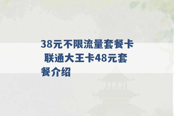 38元不限流量套餐卡 联通大王卡48元套餐介绍 -第1张图片-电信联通移动号卡网