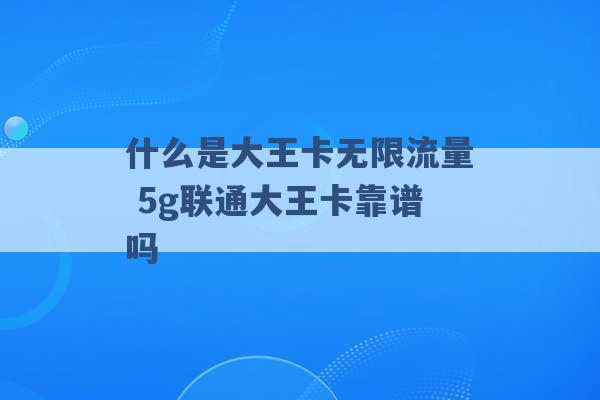 什么是大王卡无限流量 5g联通大王卡靠谱吗 -第1张图片-电信联通移动号卡网