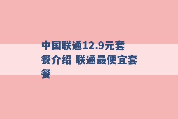 中国联通12.9元套餐介绍 联通最便宜套餐 -第1张图片-电信联通移动号卡网