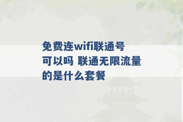 免费连wifi联通号可以吗 联通无限流量的是什么套餐 -第1张图片-电信联通移动号卡网