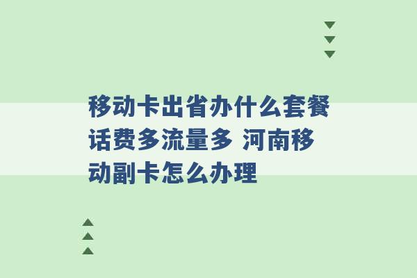 移动卡出省办什么套餐话费多流量多 河南移动副卡怎么办理 -第1张图片-电信联通移动号卡网