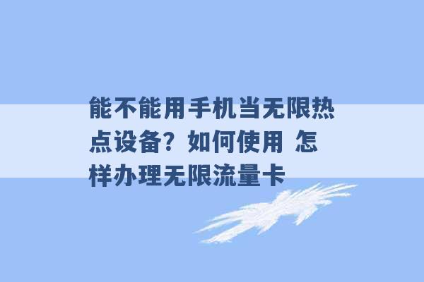 能不能用手机当无限热点设备？如何使用 怎样办理无限流量卡 -第1张图片-电信联通移动号卡网