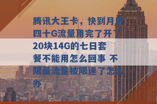 腾讯大王卡，快到月底四十G流量用完了开了20块14G的七日套餐不能用怎么回事 不限量流量被限速了怎么办 -第1张图片-电信联通移动号卡网