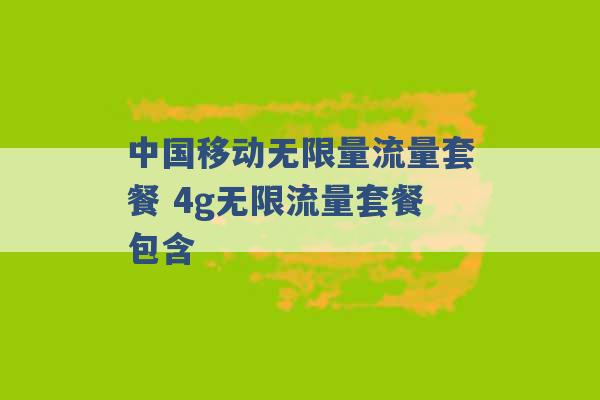 中国移动无限量流量套餐 4g无限流量套餐包含 -第1张图片-电信联通移动号卡网