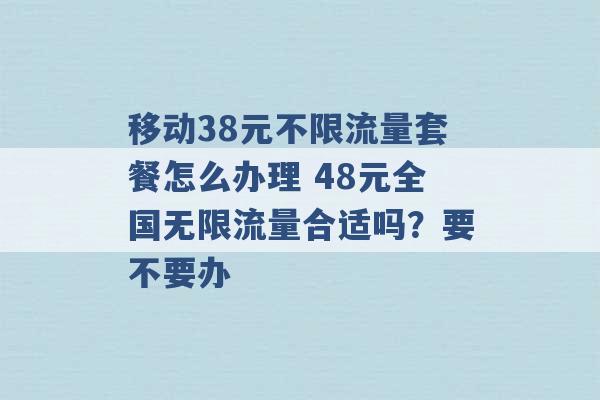 移动38元不限流量套餐怎么办理 48元全国无限流量合适吗？要不要办 -第1张图片-电信联通移动号卡网