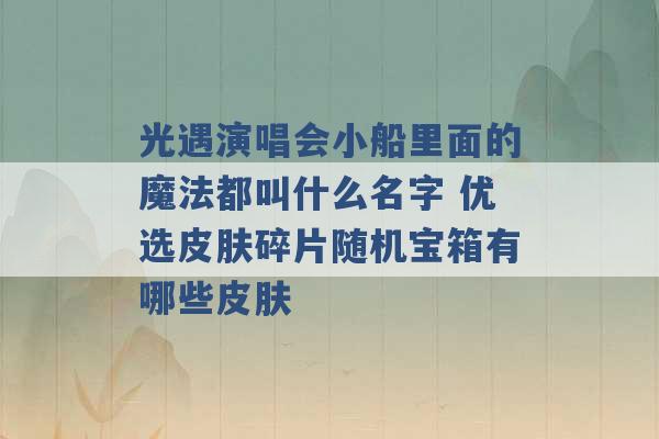 光遇演唱会小船里面的魔法都叫什么名字 优选皮肤碎片随机宝箱有哪些皮肤 -第1张图片-电信联通移动号卡网