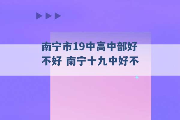 南宁市19中高中部好不好 南宁十九中好不 -第1张图片-电信联通移动号卡网