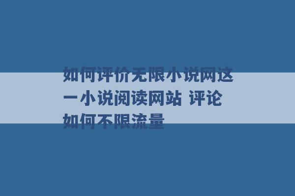 如何评价无限小说网这一小说阅读网站 评论如何不限流量 -第1张图片-电信联通移动号卡网