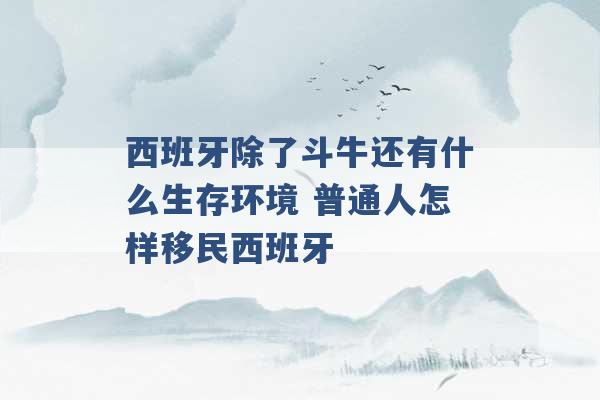 西班牙除了斗牛还有什么生存环境 普通人怎样移民西班牙 -第1张图片-电信联通移动号卡网