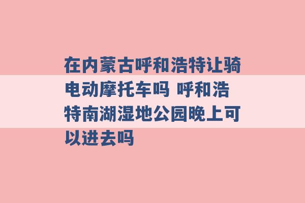 在内蒙古呼和浩特让骑电动摩托车吗 呼和浩特南湖湿地公园晚上可以进去吗 -第1张图片-电信联通移动号卡网