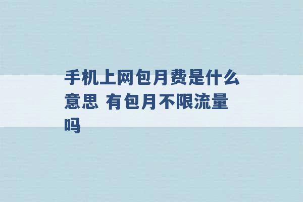 手机上网包月费是什么意思 有包月不限流量吗 -第1张图片-电信联通移动号卡网