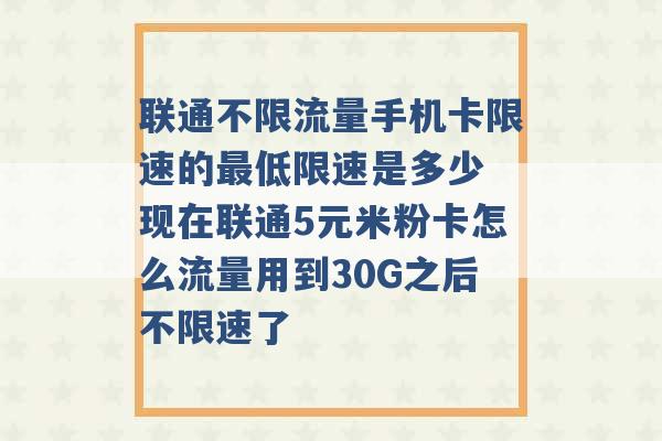 联通不限流量手机卡限速的最低限速是多少 现在联通5元米粉卡怎么流量用到30G之后不限速了 -第1张图片-电信联通移动号卡网