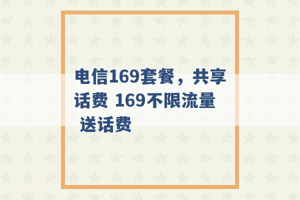 电信169套餐，共享话费 169不限流量 送话费 -第1张图片-电信联通移动号卡网