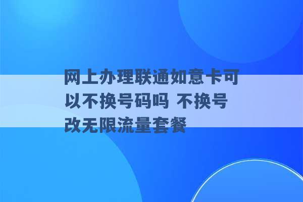 网上办理联通如意卡可以不换号码吗 不换号改无限流量套餐 -第1张图片-电信联通移动号卡网