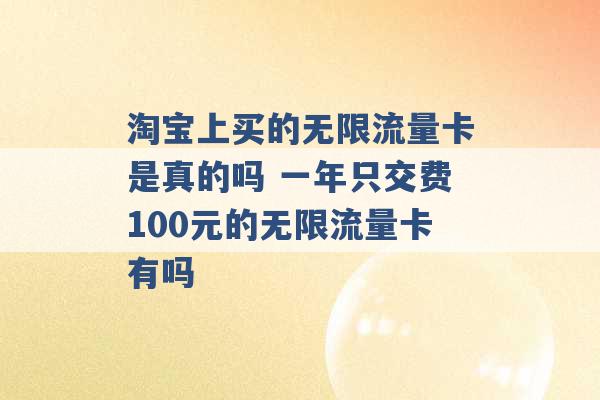 淘宝上买的无限流量卡是真的吗 一年只交费100元的无限流量卡有吗 -第1张图片-电信联通移动号卡网