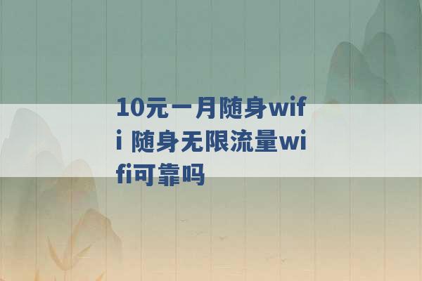 10元一月随身wifi 随身无限流量wifi可靠吗 -第1张图片-电信联通移动号卡网