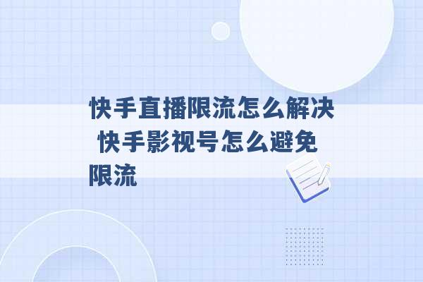 快手直播限流怎么解决 快手影视号怎么避免限流 -第1张图片-电信联通移动号卡网