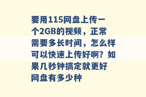 要用115网盘上传一个2GB的视频，正常需要多长时间，怎么样可以快速上传好啊？如果几秒钟搞定就更好 网盘有多少种 -第1张图片-电信联通移动号卡网