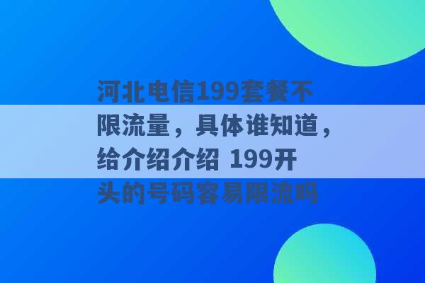 河北电信199套餐不限流量，具体谁知道，给介绍介绍 199开头的号码容易限流吗 -第1张图片-电信联通移动号卡网