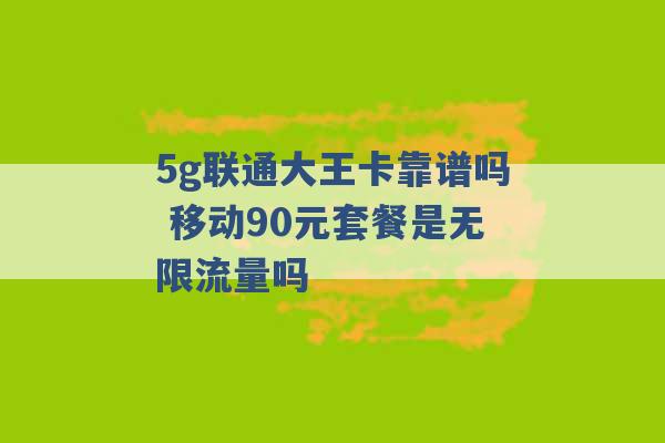 5g联通大王卡靠谱吗 移动90元套餐是无限流量吗 -第1张图片-电信联通移动号卡网