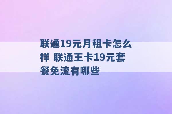 联通19元月租卡怎么样 联通王卡19元套餐免流有哪些 -第1张图片-电信联通移动号卡网