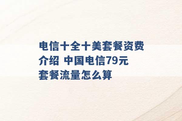 电信十全十美套餐资费介绍 中国电信79元套餐流量怎么算 -第1张图片-电信联通移动号卡网