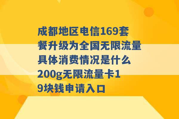 成都地区电信169套餐升级为全国无限流量具体消费情况是什么 200g无限流量卡19块钱申请入口 -第1张图片-电信联通移动号卡网