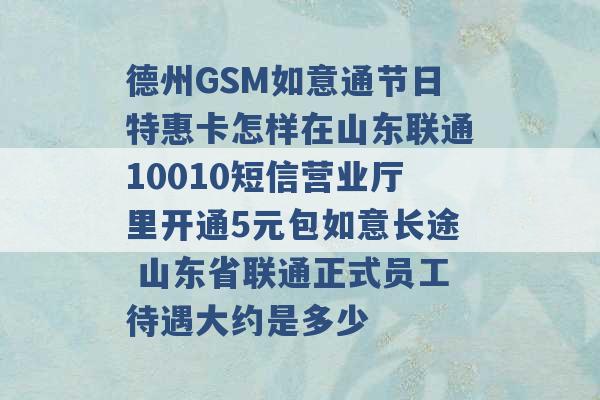 德州GSM如意通节日特惠卡怎样在山东联通10010短信营业厅里开通5元包如意长途 山东省联通正式员工待遇大约是多少 -第1张图片-电信联通移动号卡网